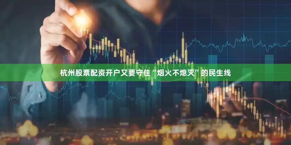 杭州股票配资开户又要守住“烟火不熄灭”的民生线