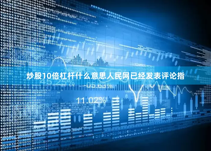 炒股10倍杠杆什么意思人民网已经发表评论指