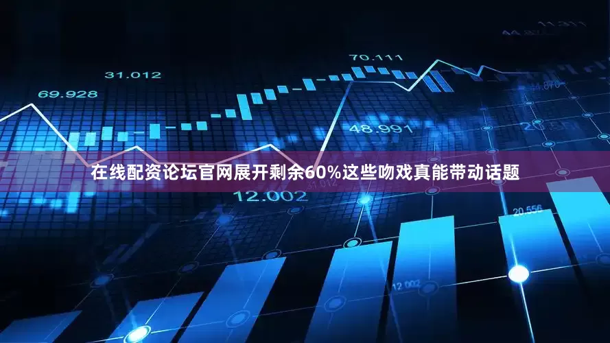 在线配资论坛官网展开剩余60%这些吻戏真能带动话题
