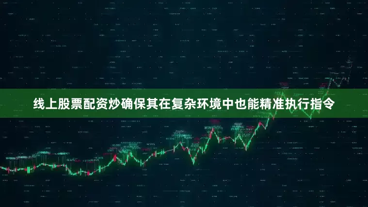 线上股票配资炒确保其在复杂环境中也能精准执行指令