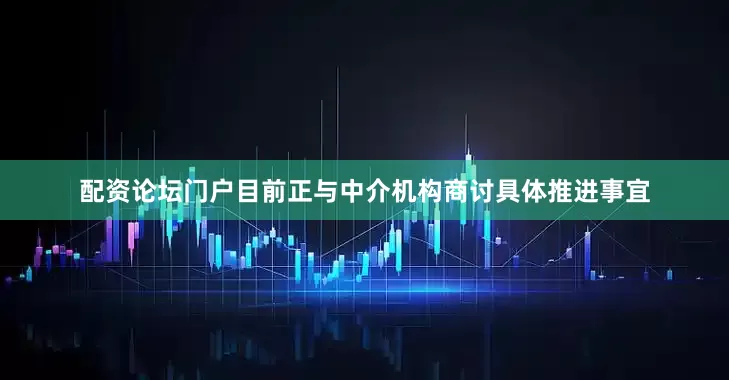 配资论坛门户目前正与中介机构商讨具体推进事宜