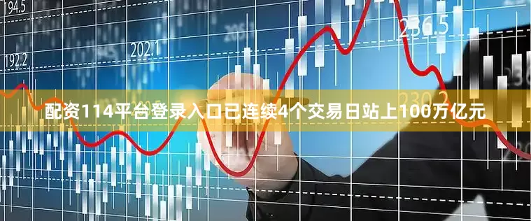 配资114平台登录入口已连续4个交易日站上100万亿元