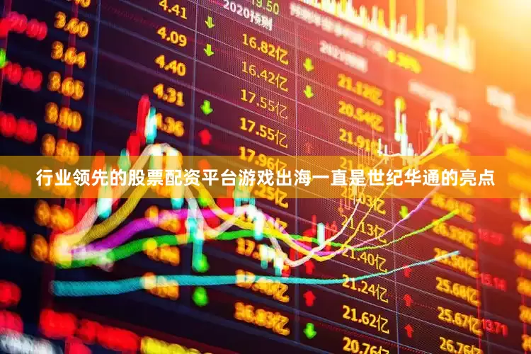 行业领先的股票配资平台游戏出海一直是世纪华通的亮点