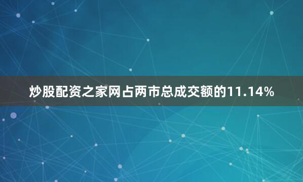 炒股配资之家网占两市总成交额的11.14%