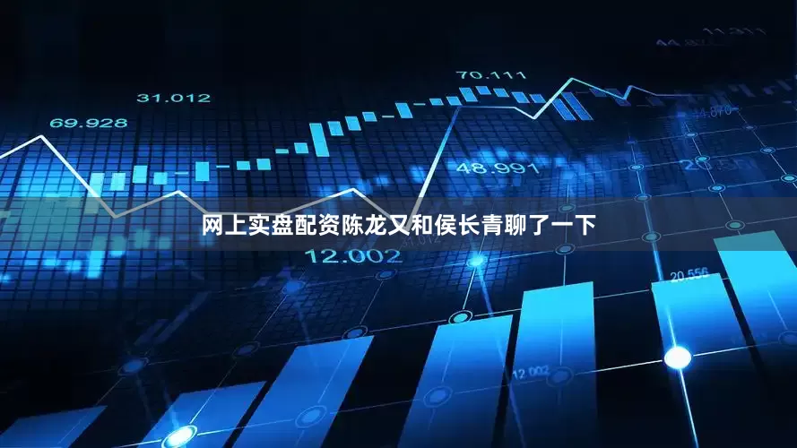 网上实盘配资陈龙又和侯长青聊了一下
