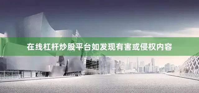 在线杠杆炒股平台如发现有害或侵权内容