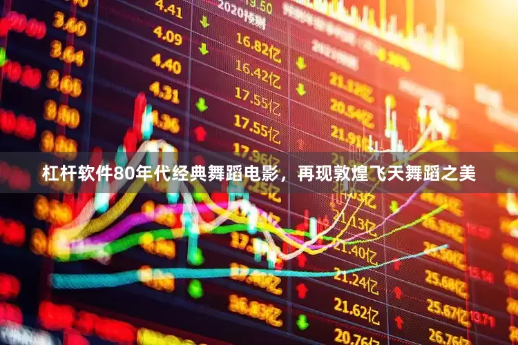 杠杆软件80年代经典舞蹈电影，再现敦煌飞天舞蹈之美