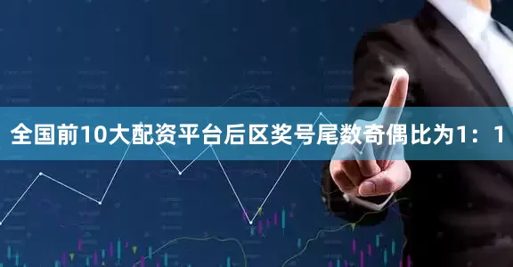 全国前10大配资平台后区奖号尾数奇偶比为1：1