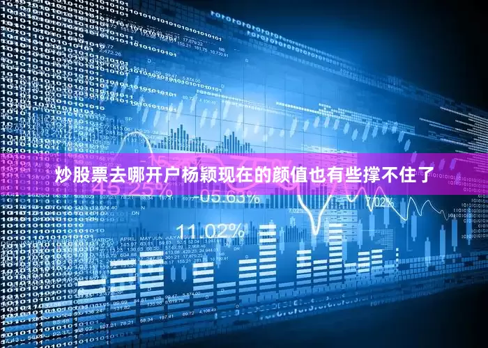 炒股票去哪开户杨颖现在的颜值也有些撑不住了