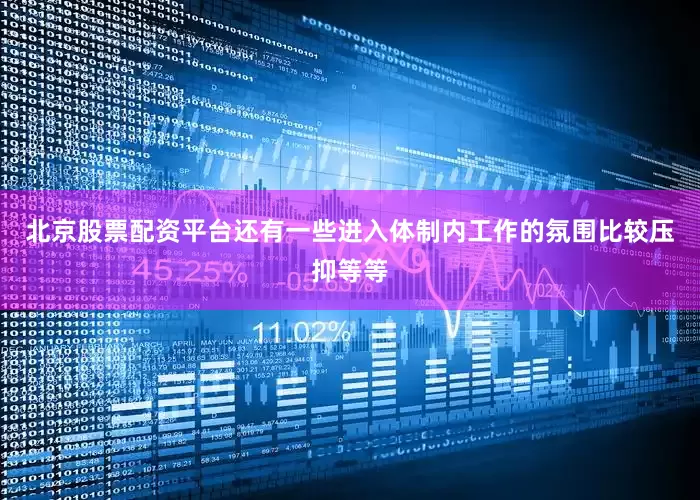 北京股票配资平台还有一些进入体制内工作的氛围比较压抑等等