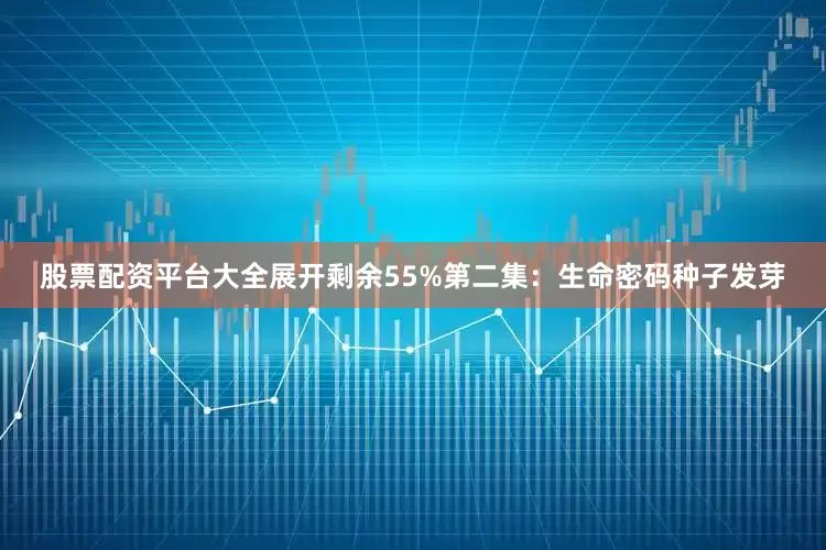 股票配资平台大全展开剩余55%第二集：生命密码种子发芽