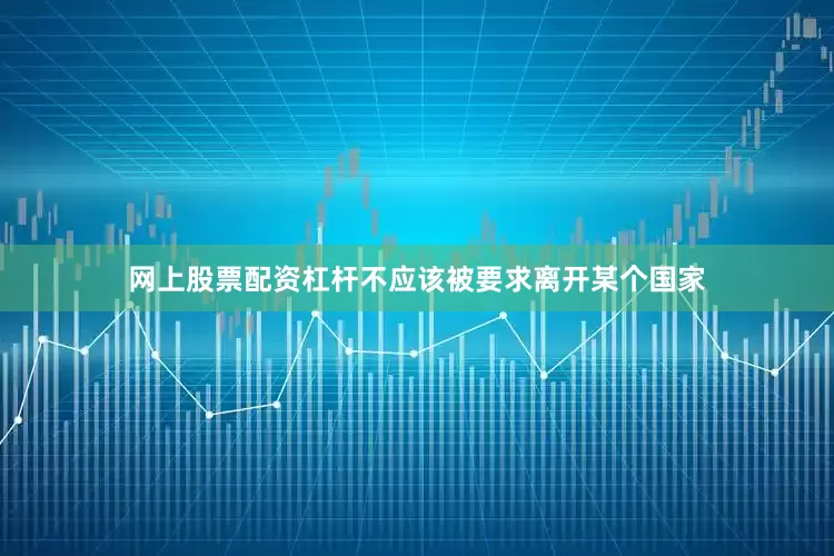 网上股票配资杠杆不应该被要求离开某个国家