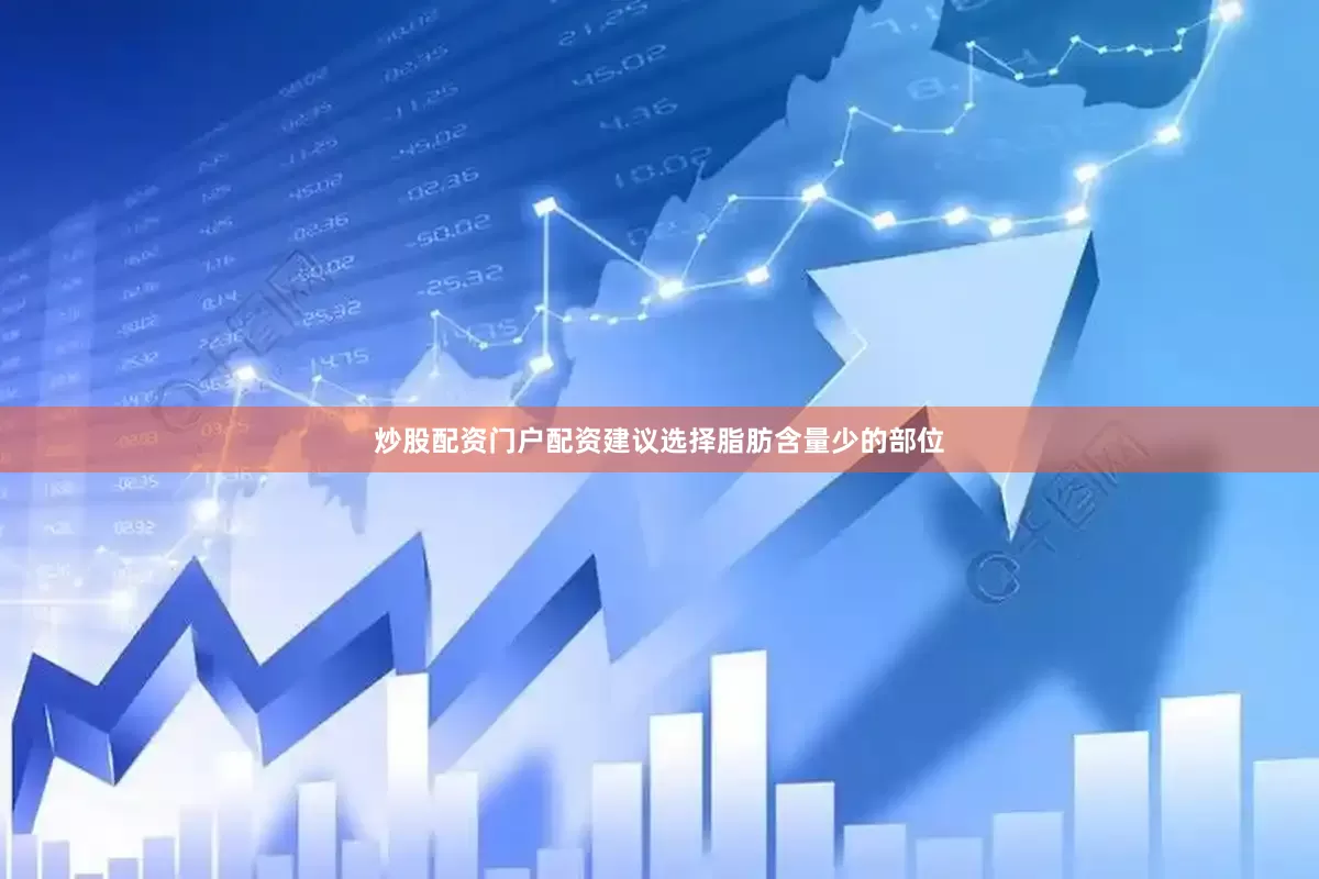 炒股配资门户配资建议选择脂肪含量少的部位