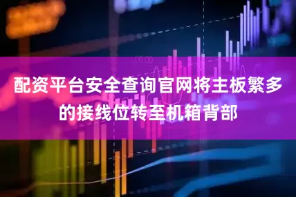 配资平台安全查询官网将主板繁多的接线位转至机箱背部