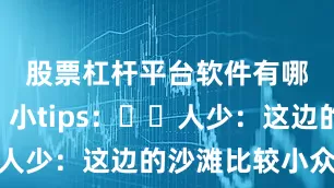 股票杠杆平台软件有哪些👀小tips:✔️人少:这边的沙滩比较小众