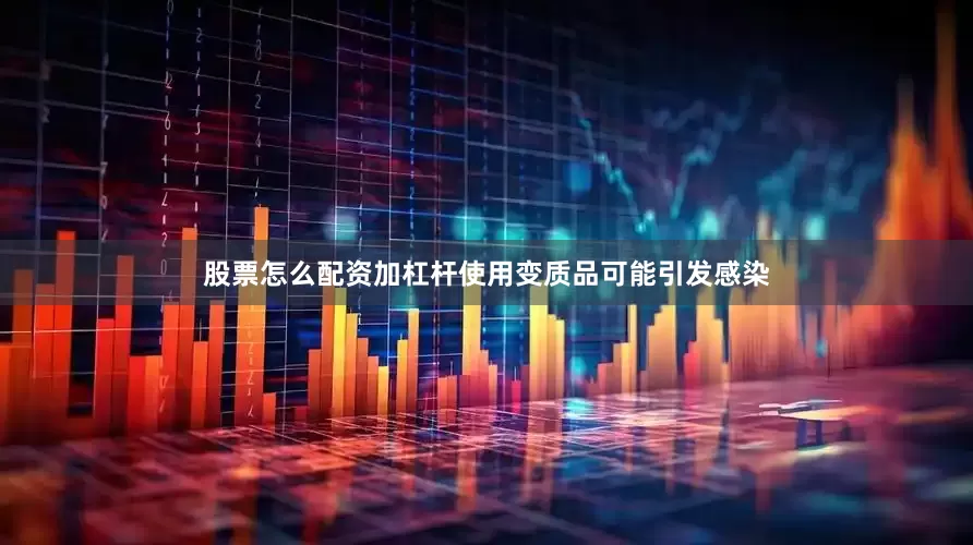 股票怎么配资加杠杆使用变质品可能引发感染