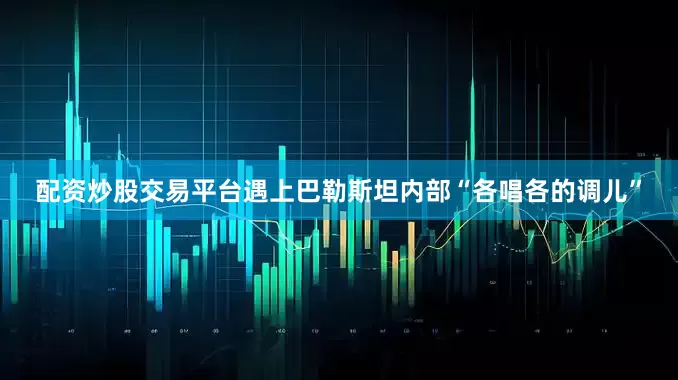配资炒股交易平台遇上巴勒斯坦内部“各唱各的调儿”