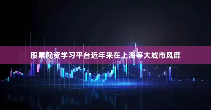 股票配资学习平台近年来在上海等大城市风靡