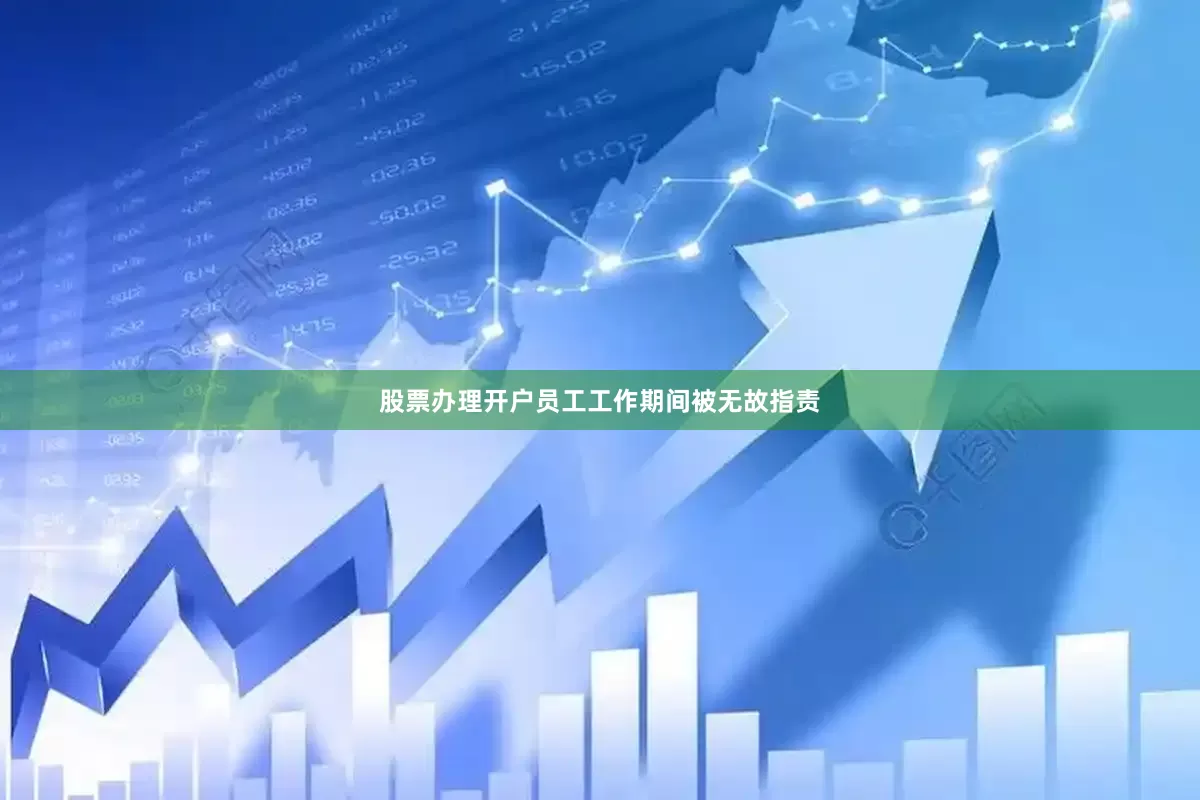 股票办理开户员工工作期间被无故指责