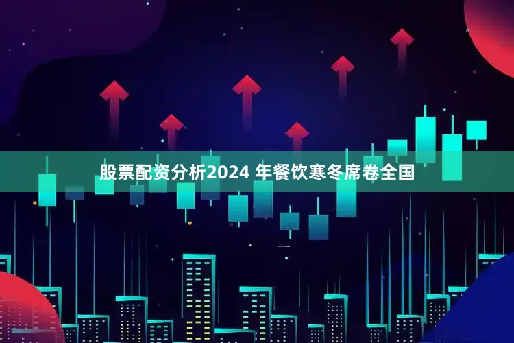 股票配资分析2024 年餐饮寒冬席卷全国