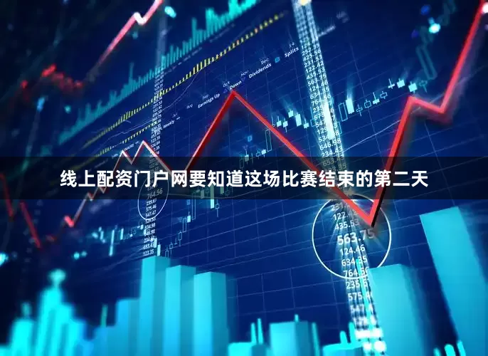 线上配资门户网要知道这场比赛结束的第二天