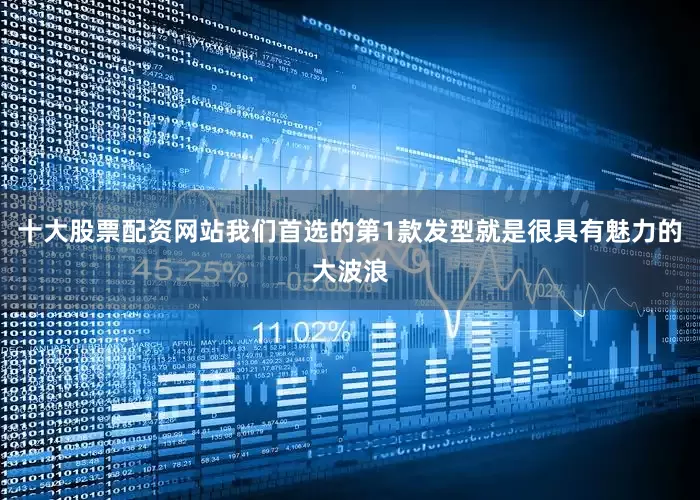 十大股票配资网站我们首选的第1款发型就是很具有魅力的大波浪