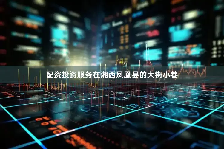 配资投资服务在湘西凤凰县的大街小巷