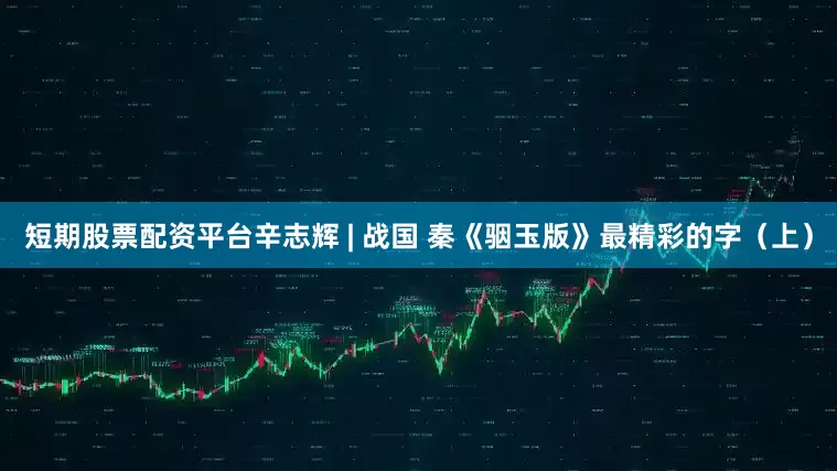 短期股票配资平台辛志辉 | 战国 秦《骃玉版》最精彩的字（上）