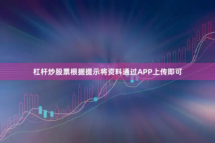 杠杆炒股票根据提示将资料通过APP上传即可