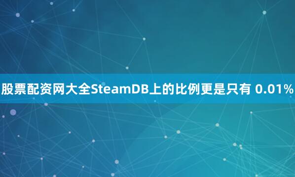 股票配资网大全SteamDB上的比例更是只有 0.01%