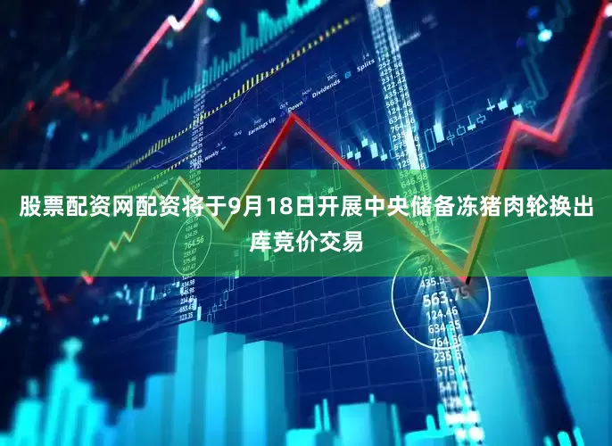 股票配资网配资将于9月18日开展中央储备冻猪肉轮换出库竞价交易