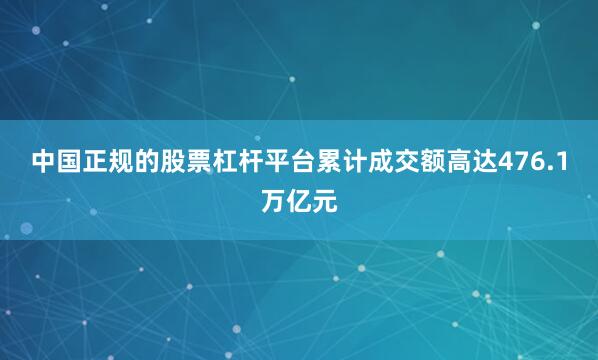 中国正规的股票杠杆平台累计成交额高达476.1万亿元