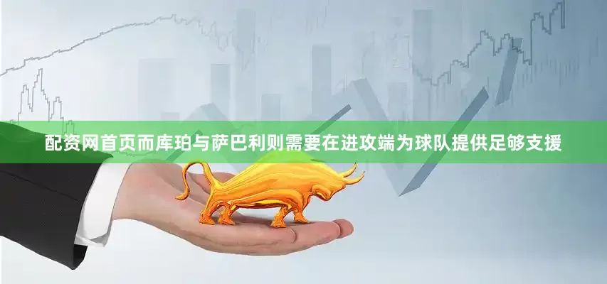 配资网首页而库珀与萨巴利则需要在进攻端为球队提供足够支援