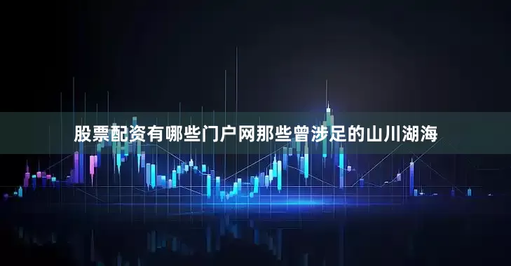 股票配资有哪些门户网那些曾涉足的山川湖海