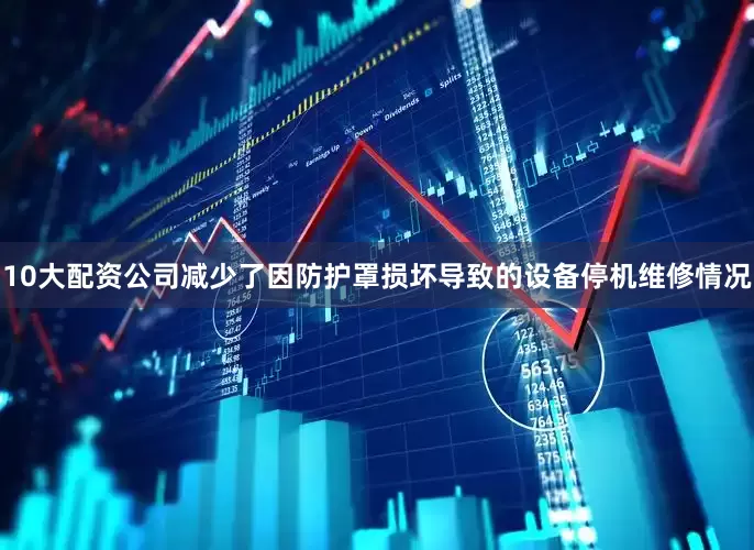 10大配资公司减少了因防护罩损坏导致的设备停机维修情况