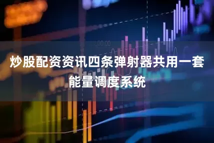 炒股配资资讯四条弹射器共用一套能量调度系统