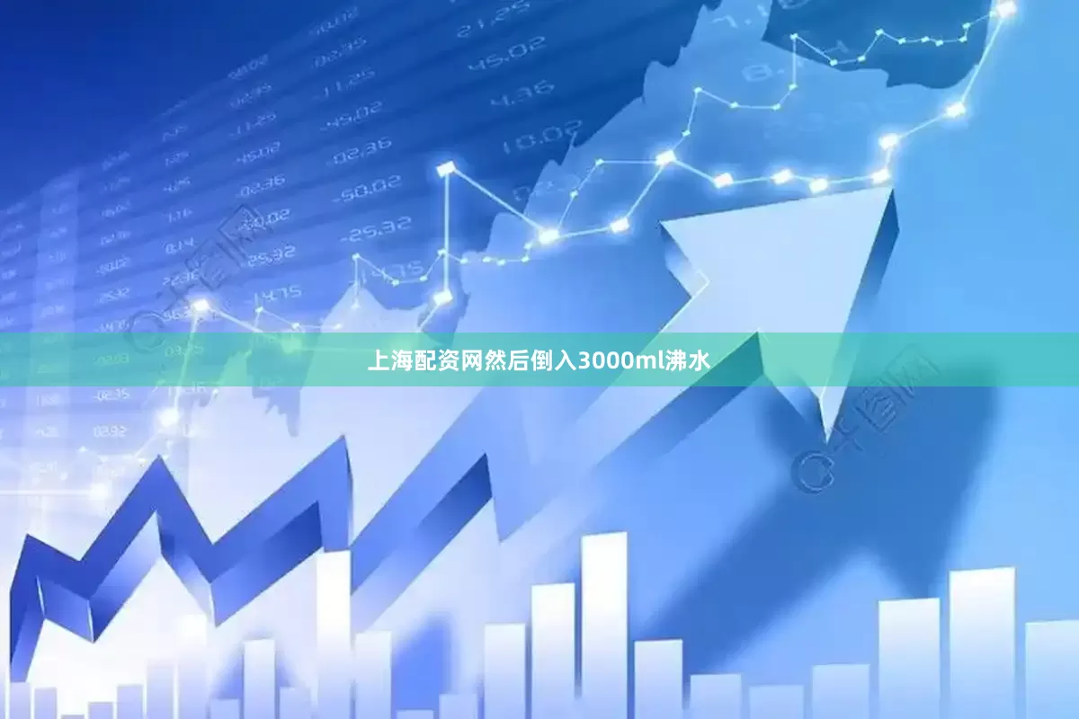 上海配资网然后倒入3000ml沸水