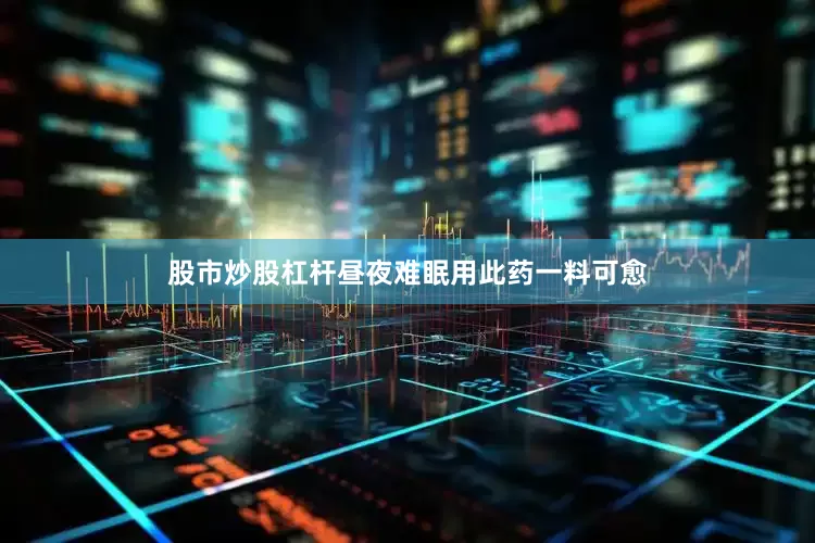 股市炒股杠杆昼夜难眠用此药一料可愈