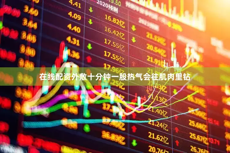 在线配资外敷十分钟一股热气会往肌肉里钻