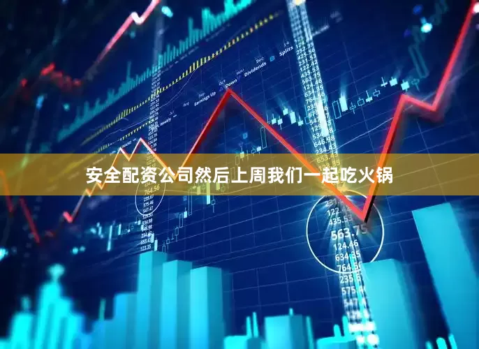 安全配资公司然后上周我们一起吃火锅